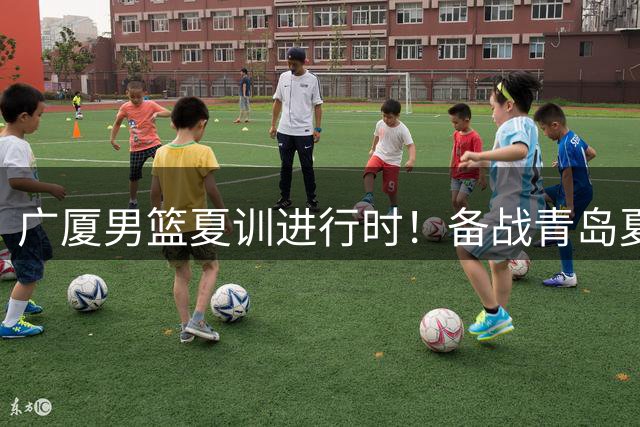 广厦男篮夏训进行时！备战青岛夏季联赛💪